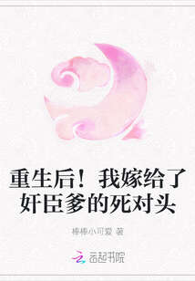 重生后！我嫁给了奸臣爹的死对头